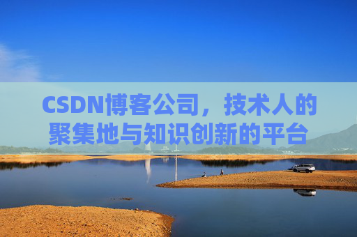 CSDN博客公司，技术人的聚集地与知识创新的平台